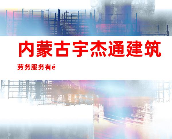 内蒙古宇杰通建筑劳务服务有限公司
